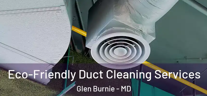  Eco-Friendly Duct Cleaning Services Glen Burnie - MD