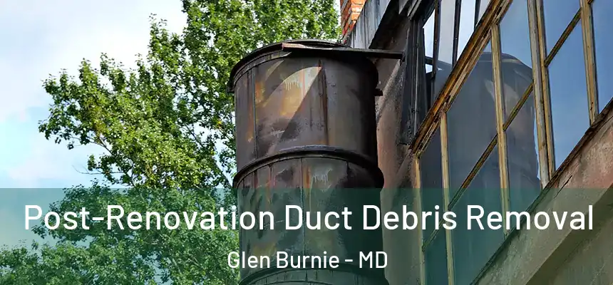  Post-Renovation Duct Debris Removal Glen Burnie - MD